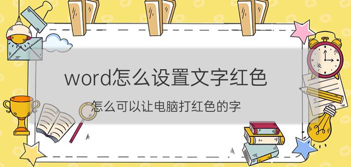 word怎么设置文字红色 怎么可以让电脑打红色的字？